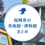 福岡県の美術館・博物館のまとめ｜福岡市内から県内各地のおすすめ施設を紹介