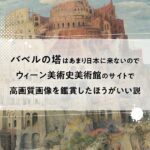 バベルの塔はあまり日本に来ないのでウィーン美術史美術館のサイトで高画質画像を鑑賞したほうがいい説