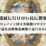 素描展に行けない民に朗報、スウェーデン国立美術館のサイトで作品を高解像度画像で見られる話