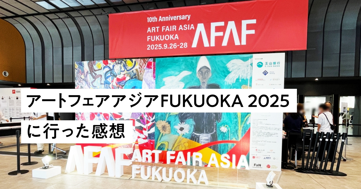 アートフェアアジアFUKUOKA 2025(AFAF2025)に行った感想のアイキャッチ画像